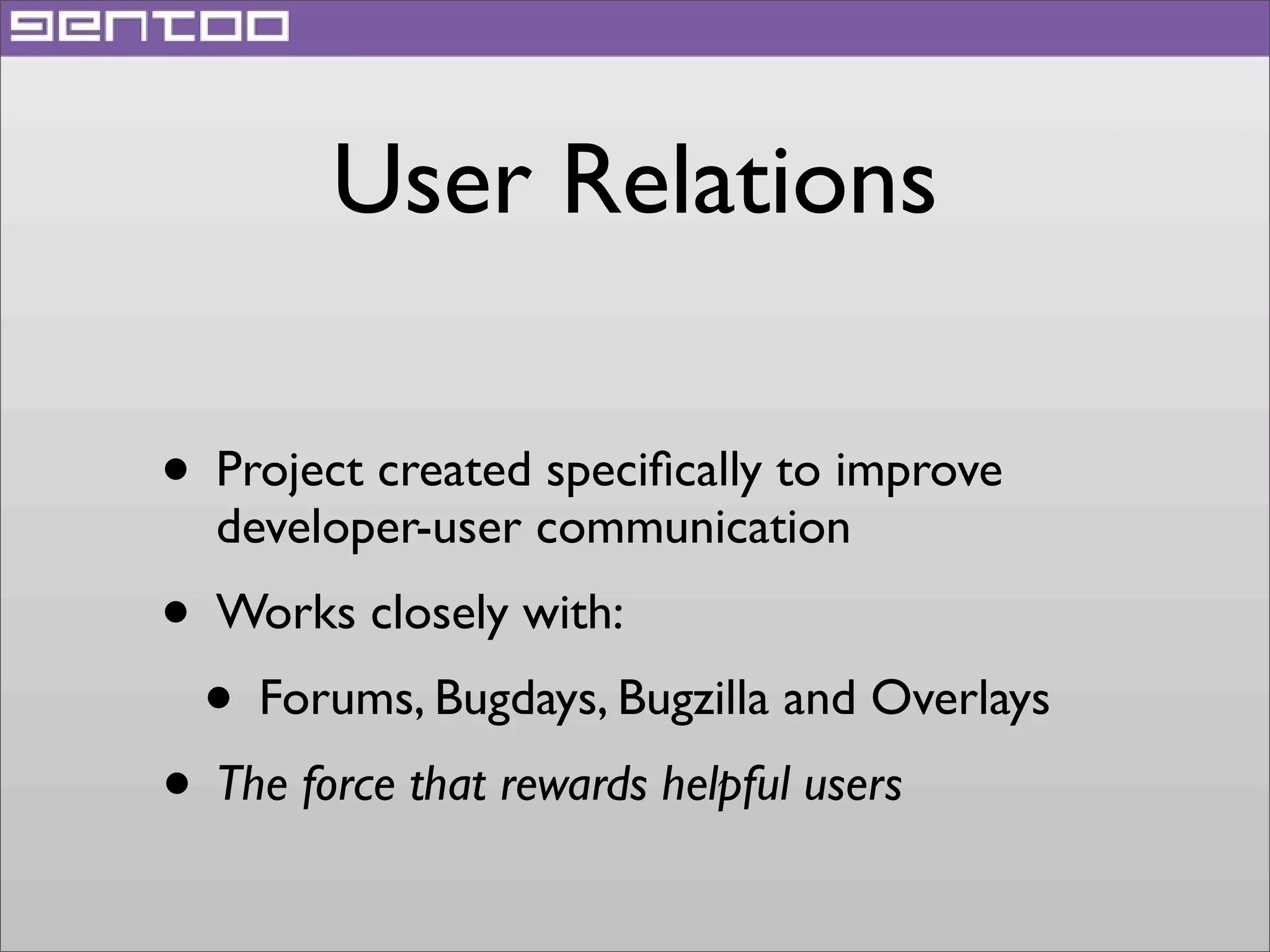 User Relations
• Project created speciﬁcally to improve
developer-user communication

• Works closely with:
• Forums, Bugdays, Bugzilla and Overlays
• The force that rewards helpful users

 