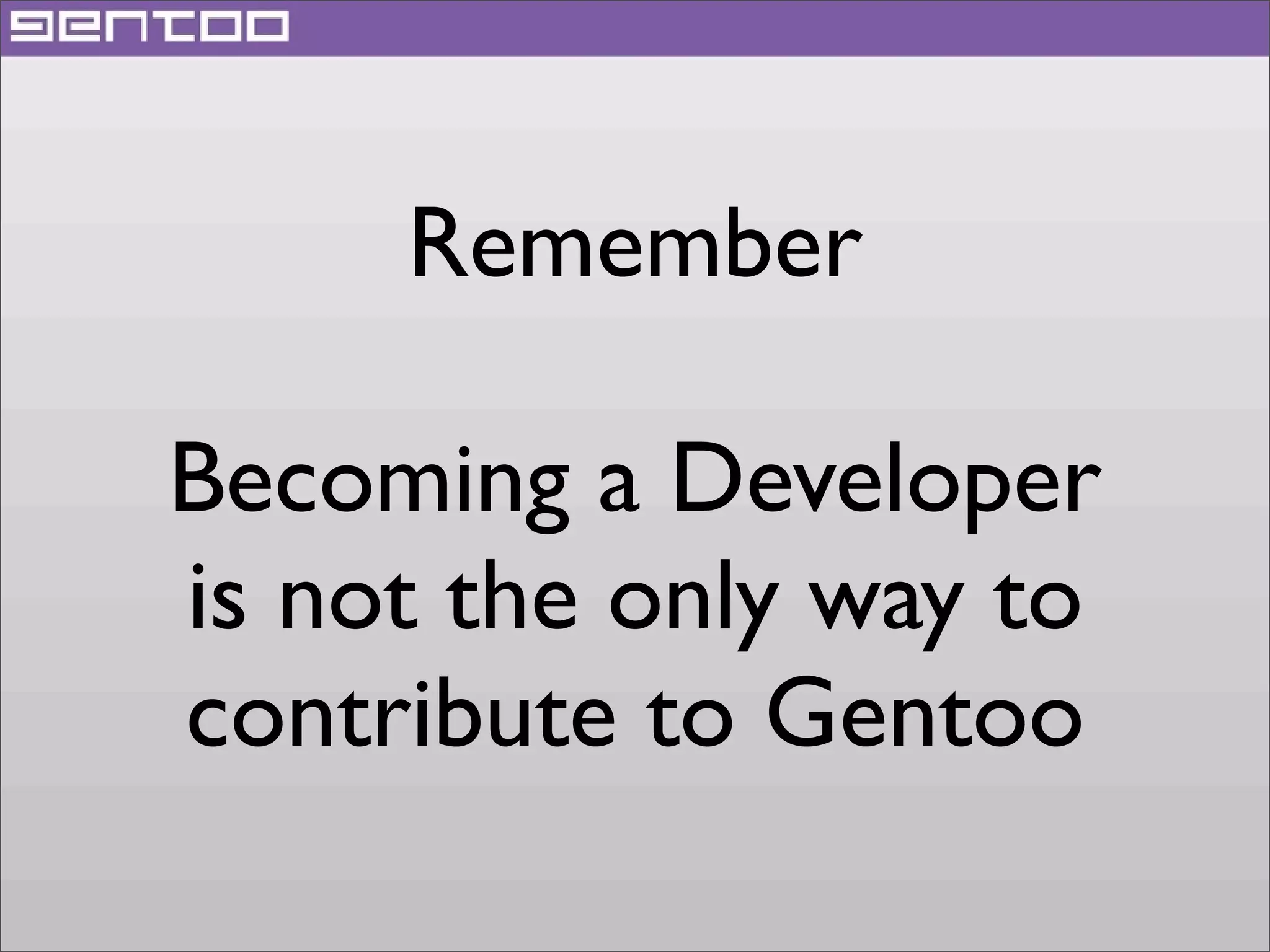 Remember
Becoming a Developer
is not the only way to
contribute to Gentoo

 