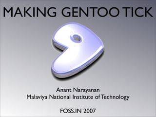 MAKING GENTOO TICK

Anant Narayanan
Malaviya National Institute of Technology
FOSS.IN 2007

 