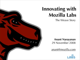 Innovating with
Mozilla Labs
The Weave Story

Anant Narayanan
29 November 2008
anant@mozilla.com

 