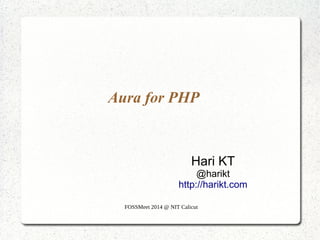 Aura for PHP

Hari KT
@harikt
http://harikt.com
FOSSMeet 2014 @ NIT Calicut

 
