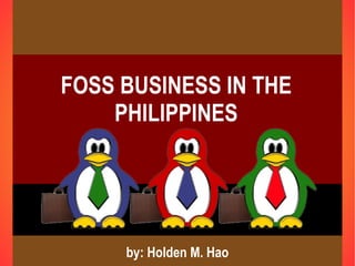 FOSS BUSINESS IN THE
    PHILIPPINES




     by: Holden M. Hao