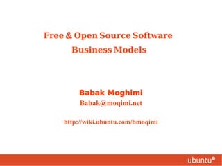 Free & Open Source Software
        Business Models

‫کسبوکار نرمافزارهای‬
        ‌       ‌
       ‫آزاد /بازمتن‬
        Babak Moghimi
           Babak@moqimi.net

      http://wiki.ubuntu.com/bmoqimi
 