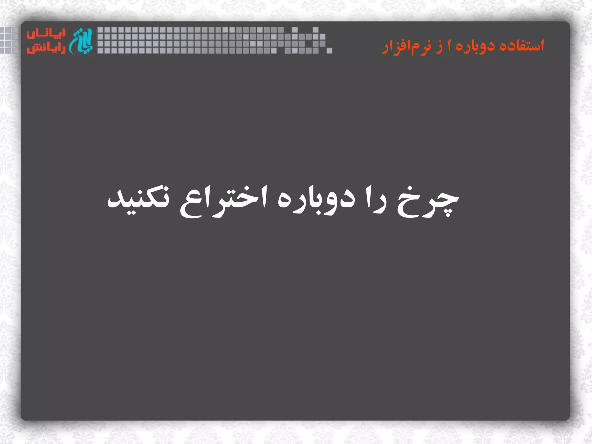 ‫استفاده دوباره ا ز نرمافزار‬
                         ‫‌‬




‫چرخ را دوباره اختراع نکنید‬
 
