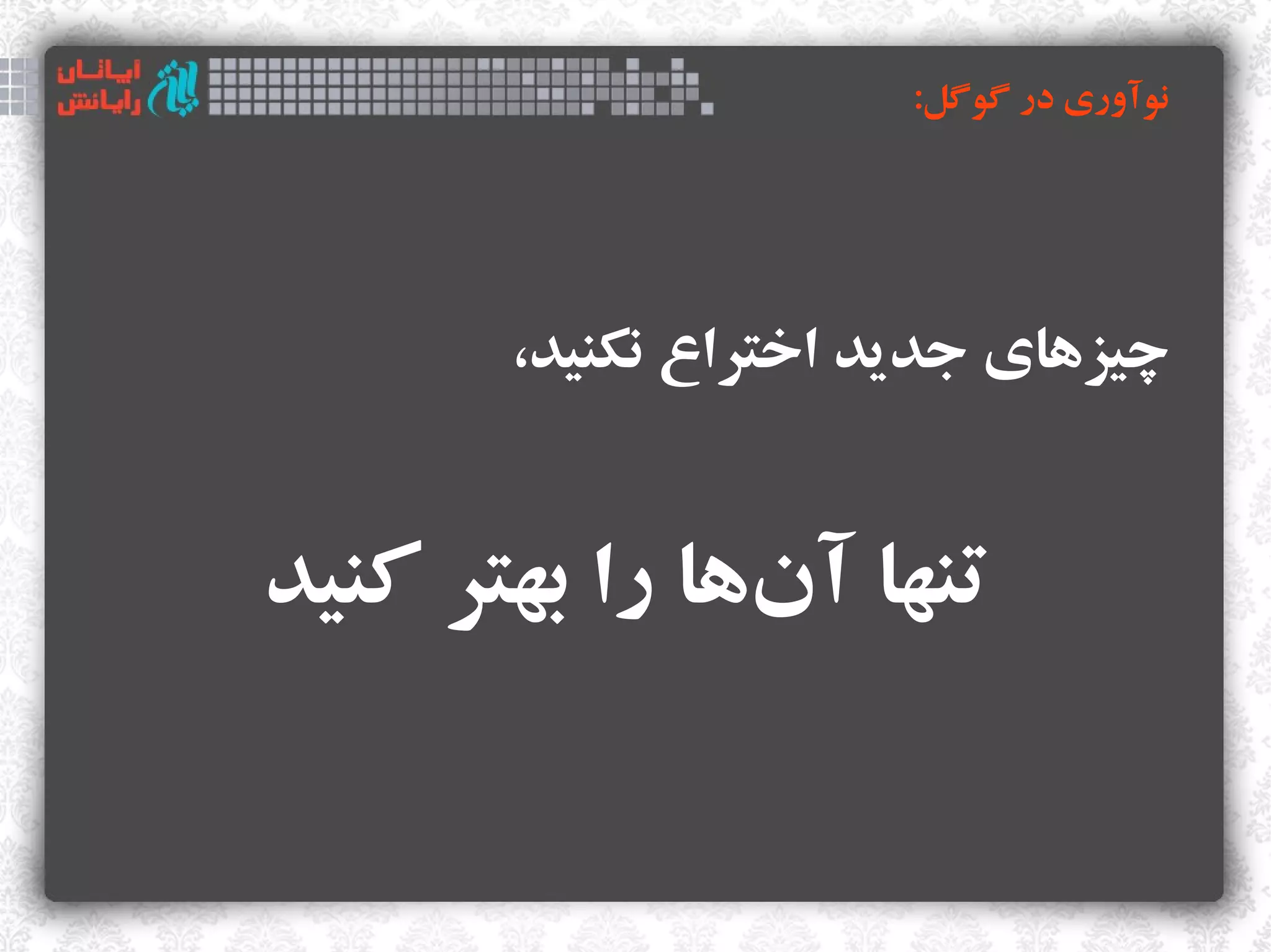 ‫نوآوری در گوگل:‬




       ‫چیزهای جدید اختراع نکنید،‬


‫تنها آنها را بهتر کنید‬
               ‫‌‬
 