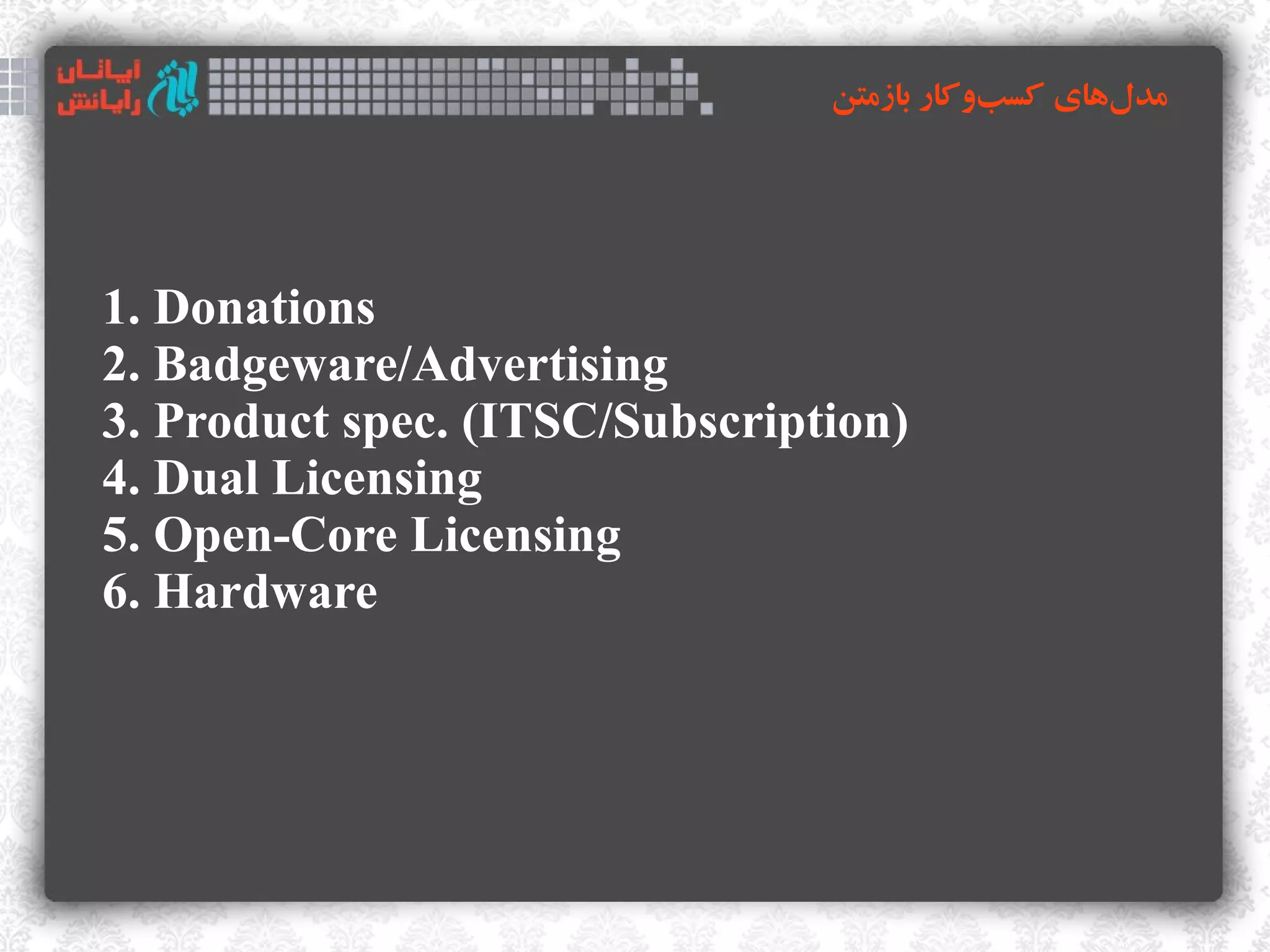 ‫مدلهای کسبوکار بازمتن‬
                                           ‌      ‌




1. Donations
2. Badgeware/Advertising
3. Product spec. (ITSC/Subscription)
4. Dual Licensing
5. Open-Core Licensing
6. Hardware
 