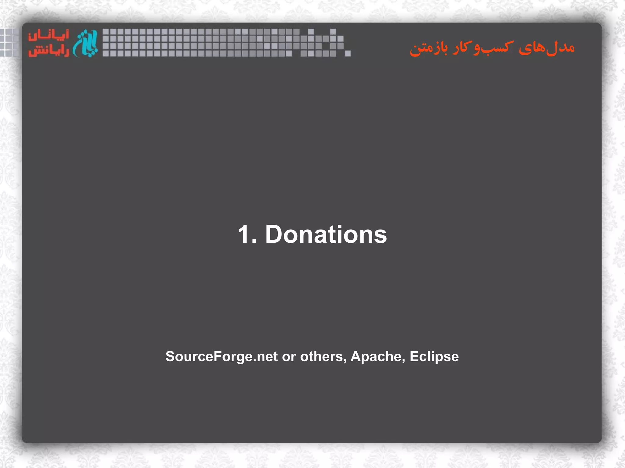 ‫مدلهای کسبوکار بازمتن‬
                                             ‌      ‌




          1. Donations



SourceForge.net or others, Apache, Eclipse
 