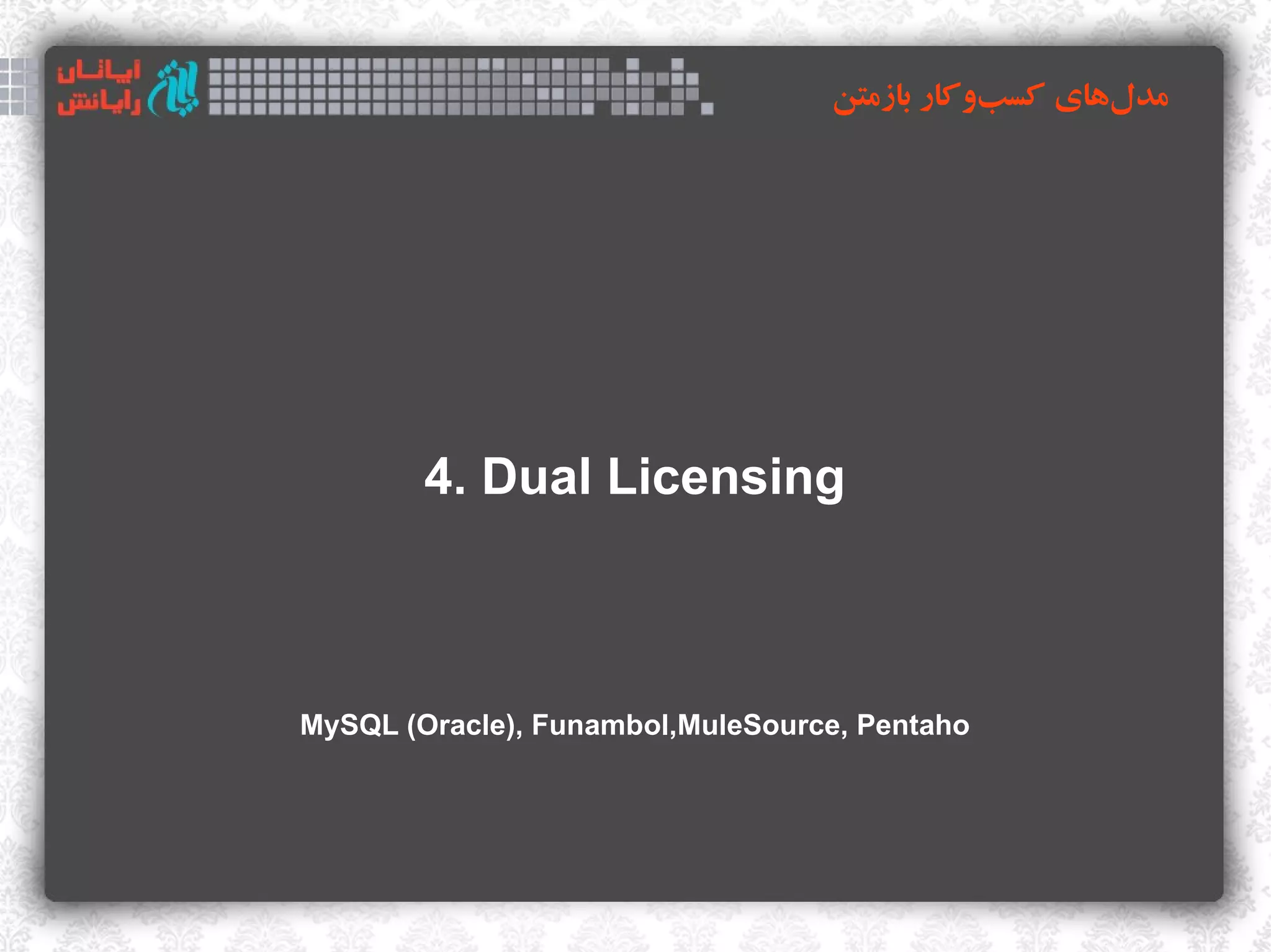 ‫مدلهای کسبوکار بازمتن‬
                                             ‌      ‌




        4. Dual Licensing



MySQL (Oracle), Funambol,MuleSource, Pentaho
 