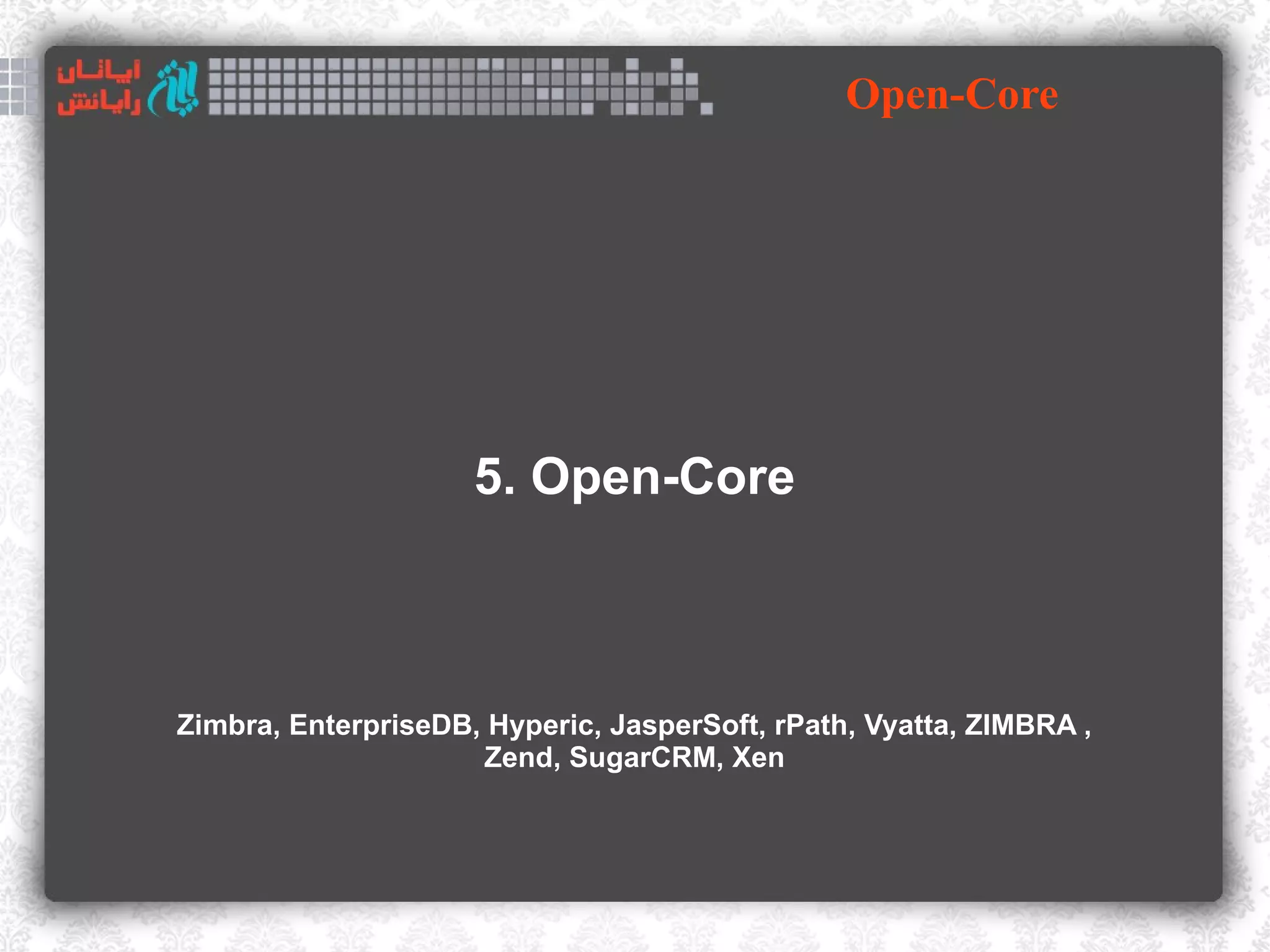 Open-Core




                     5. Open-Core



Zimbra, EnterpriseDB, Hyperic, JasperSoft, rPath, Vyatta, ZIMBRA ,
                     Zend, SugarCRM, Xen
 