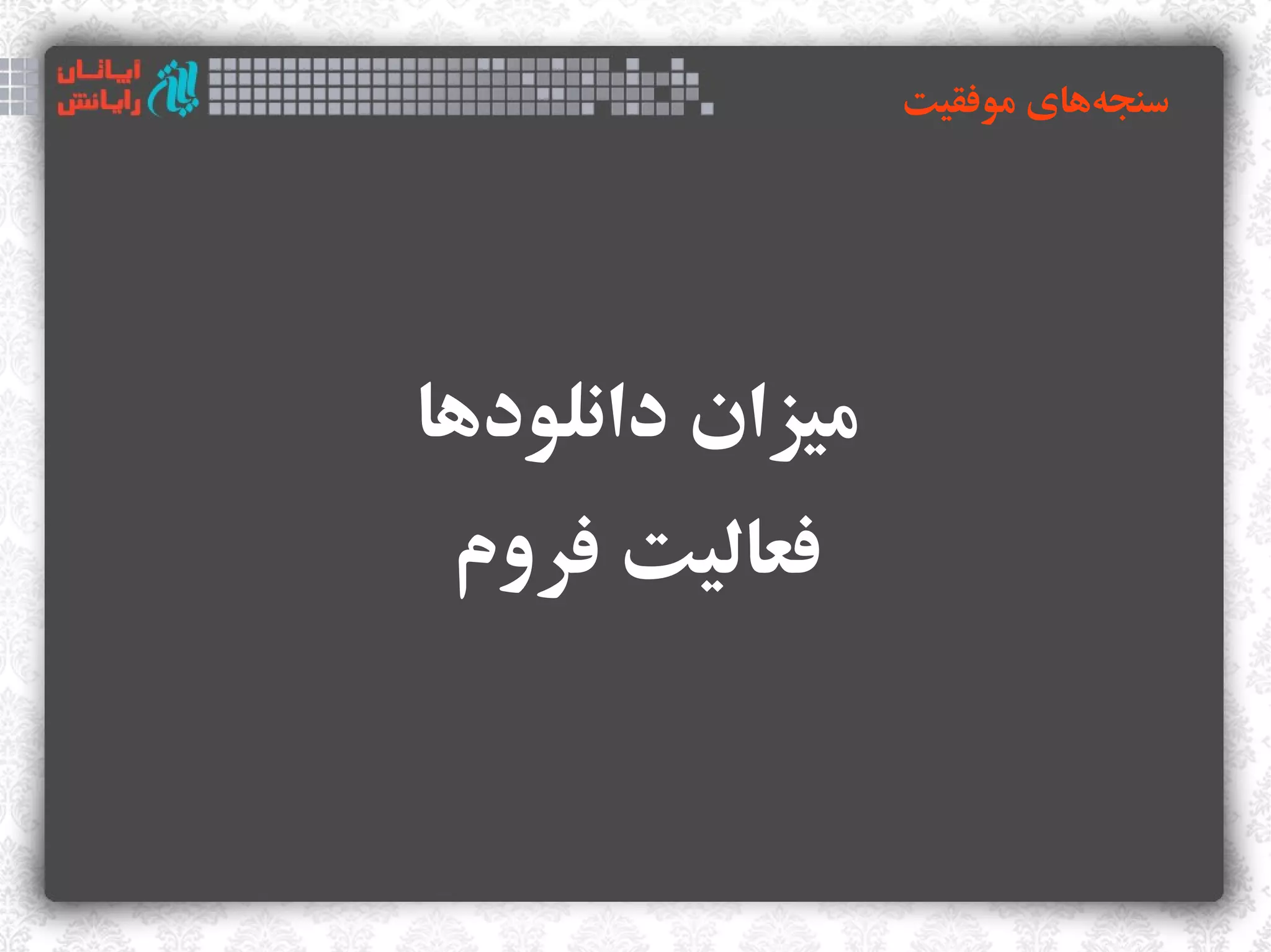 ‫سنجههای موفقیت‬
                           ‫‌‬




‫میزان دانلودها‬
 ‫فعالیت فروم‬
 
