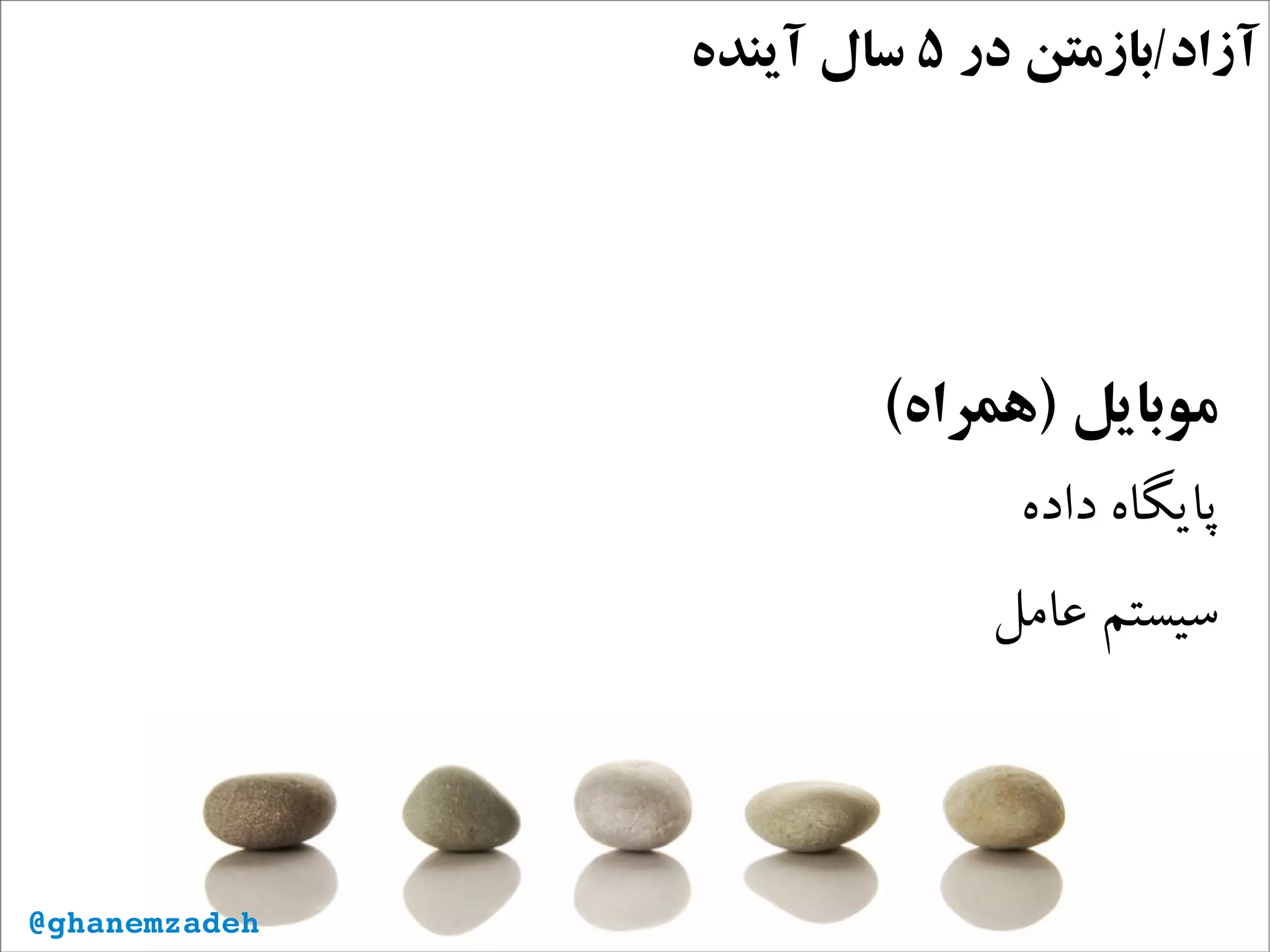 ‫در‬ ‫آزاد/بازمتن‬۵‫آینده‬ ‫سال‬
(‫)همراه‬ ‫موبایل‬
‫داده‬ ‫پایگاه‬
‫عامل‬ ‌‫م‬‫سیست‬
@ghanemzadeh
 