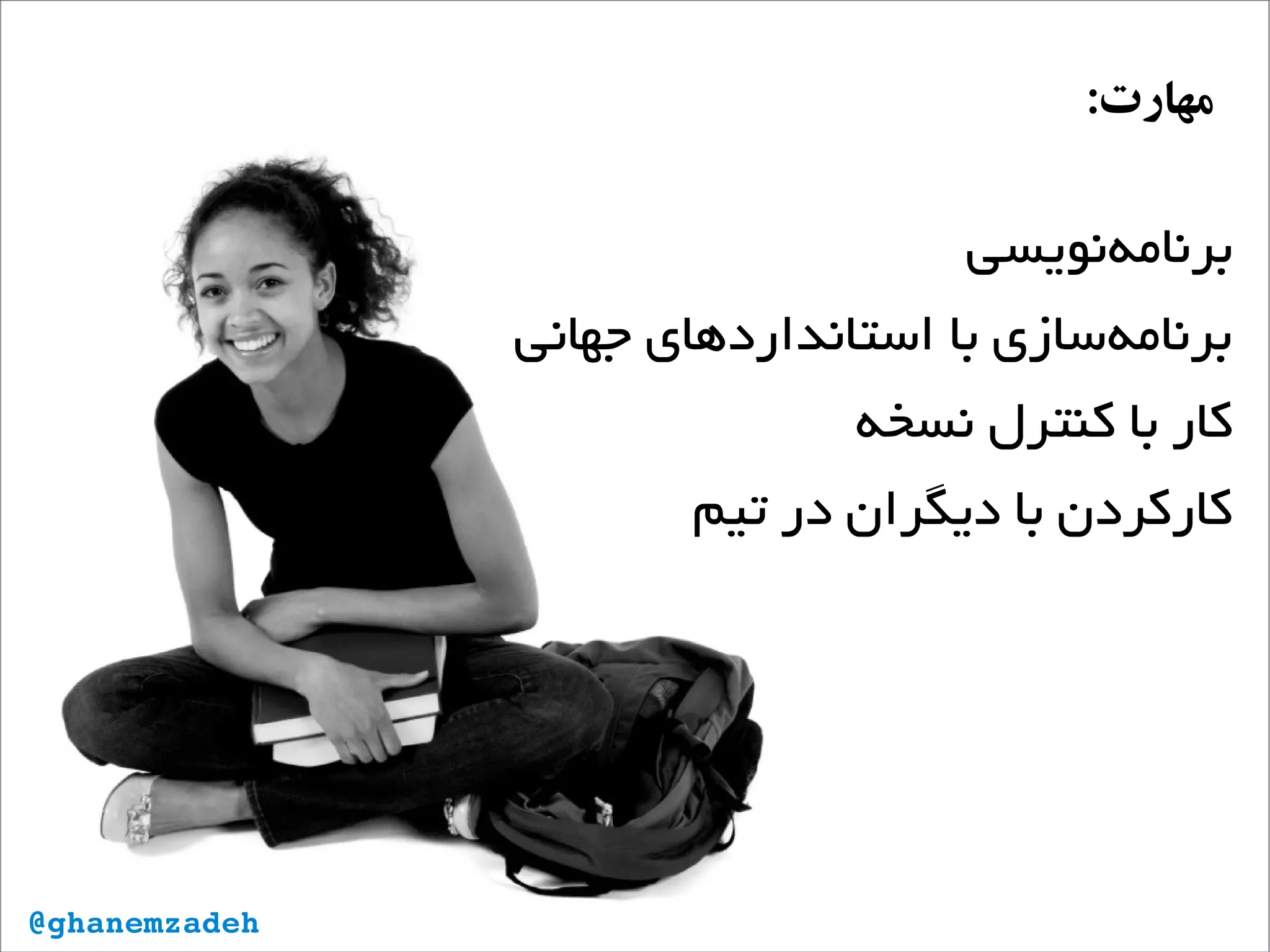 ‫‌نویسی‬‫ه‬‫برنام‬
‫جهانی‬ ‫استانداردهای‬ ‫با‬ ‫‌سازی‬‫ه‬‫برنام‬
‫نسخه‬ ‫کنترل‬ ‫با‬ ‫کار‬
‫تیم‬ ‫در‬ ‫دیگران‬ ‫با‬ ‫کارکردن‬
:‫مهارت‬
@ghanemzadeh
 