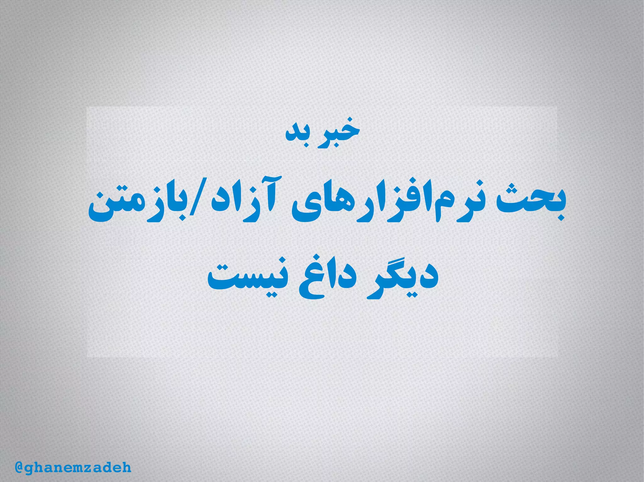 ‫بد‬ ‫خبر‬
‫آزاد/بازمتن‬ ‫‌افزارهای‬‫م‬‫نر‬ ‫بحث‬
‫نیست‬ ‫داغ‬ ‫دیگر‬
@ghanemzadeh
 