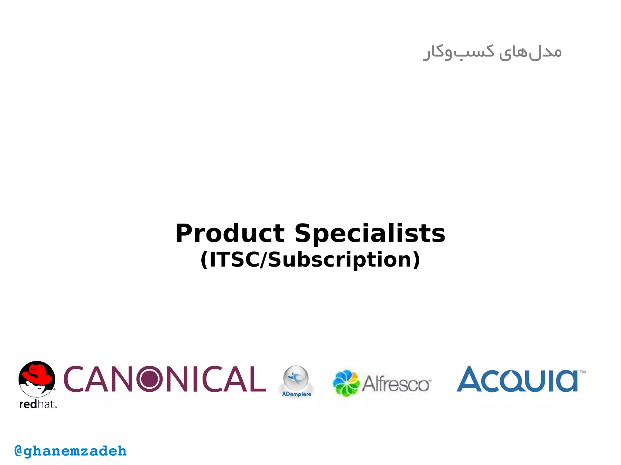 Product Specialists
(ITSC/Subscription)
‫‌وکار‬‫ب‬‫کس‬ ‫‌های‬‫ل‬‫مد‬
@ghanemzadeh
 