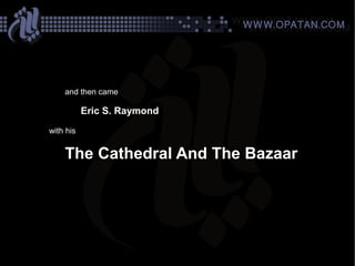 and then came

           Eric S. Raymond
with his


    The Cathedral And The Bazaar
 