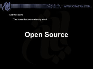 And then came

   The other Business friendly word




                Open Source
 
