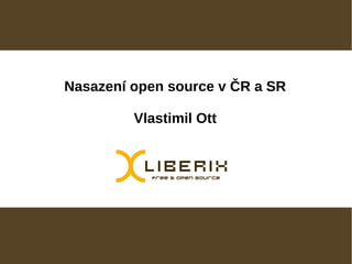 Nasazení open source v ČR a SR

         Vlastimil Ott
 