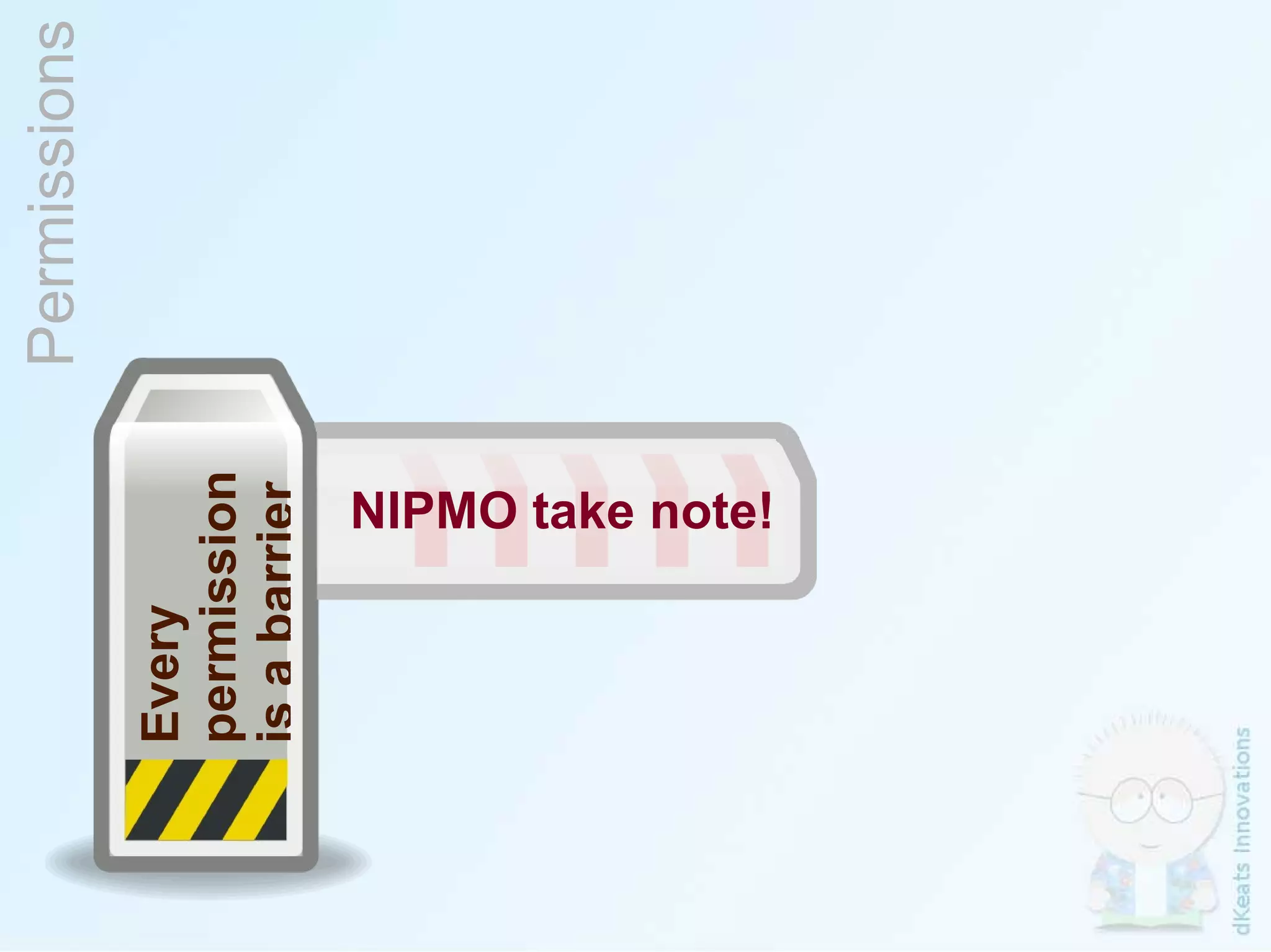 Permissions Every  permission is a barrier NIPMO take note! 
