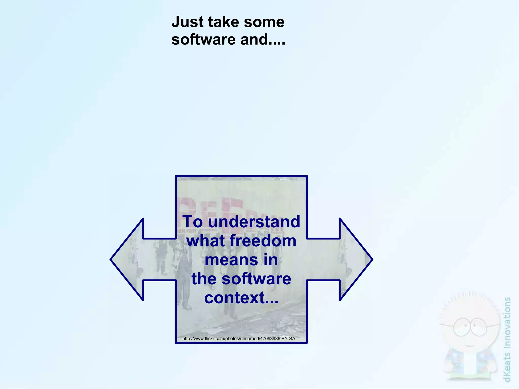 Just take some  software and.... To understand what freedom means in the software context... http://www.flickr.com/photos/unnamed/47093936 BY-SA 
