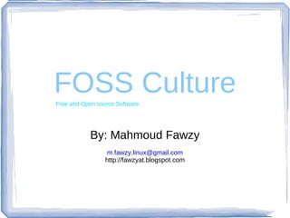 FOSS Culture By: Mahmoud Fawzy [email_address] http://fawzyat.blogspot.com Free and Open source Software 