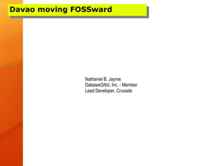 Davao moving FOSSward




               Nathaniel B. Jayme
               DabaweGNU, Inc. - Member
               Lead Developer, Cruxade