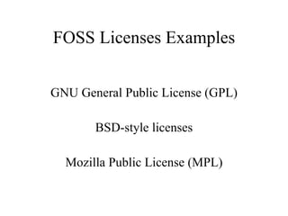 FOSS Licenses Examples GNU General Public License (GPL) BSD-style licenses Mozilla Public License (MPL) 
