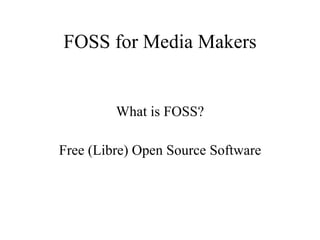 FOSS for Media Makers What is FOSS? Free (Libre) Open Source Software 