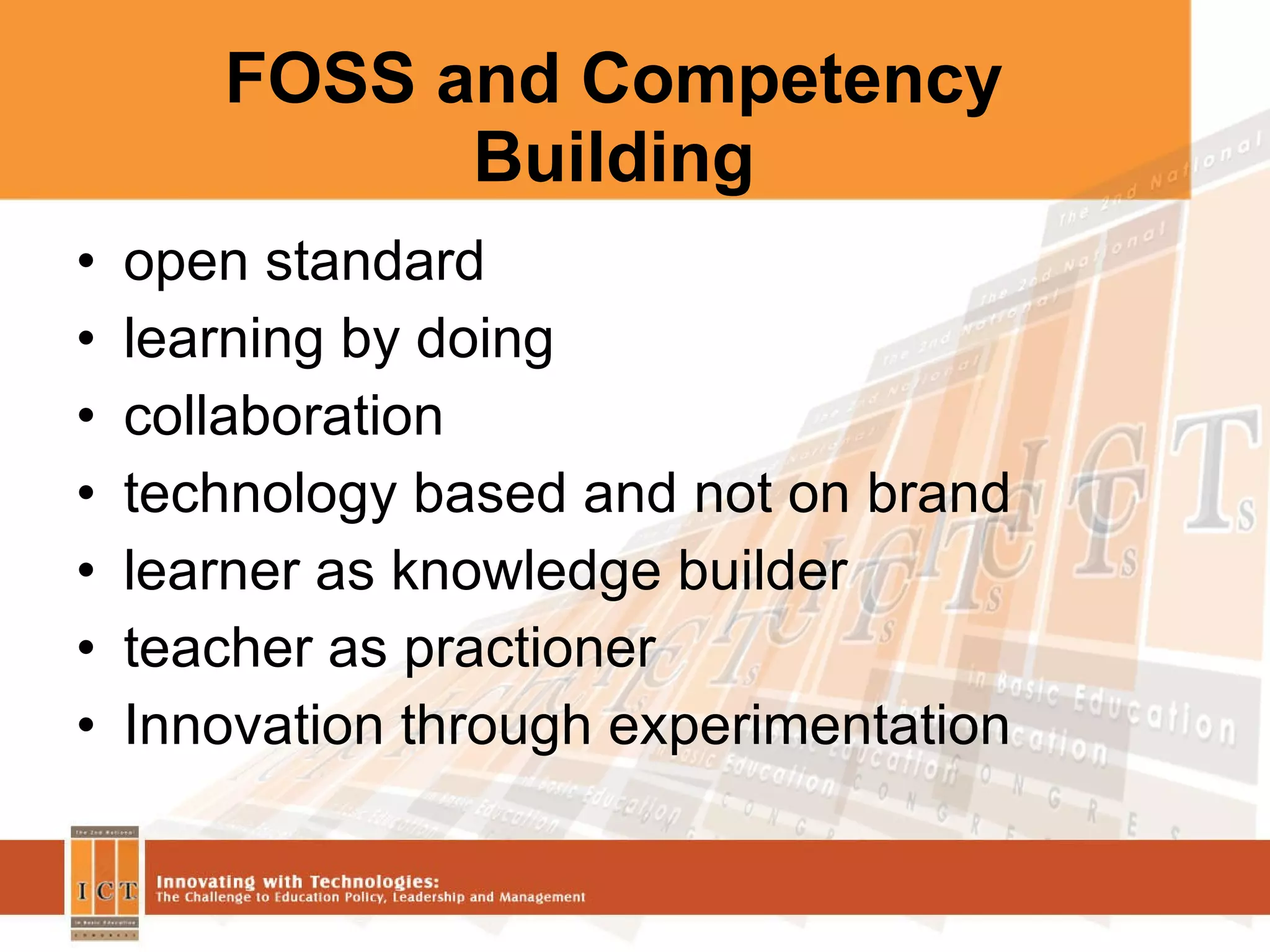 FOSS and Competency Building open standard learning by doing collaboration technology based and not on brand learner as knowledge builder teacher as practioner  Innovation through experimentation 