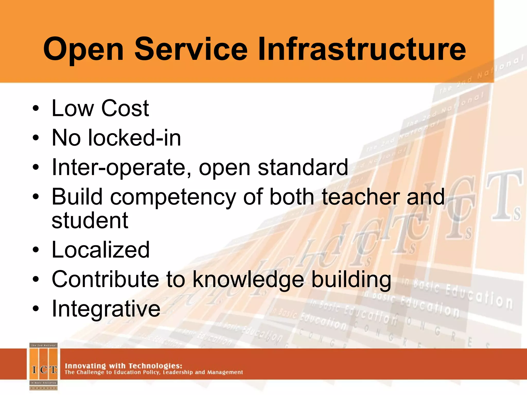 Open Service Infrastructure Low Cost No locked-in Inter-operate, open standard Build competency of both teacher and student Localized Contribute to knowledge building Integrative 
