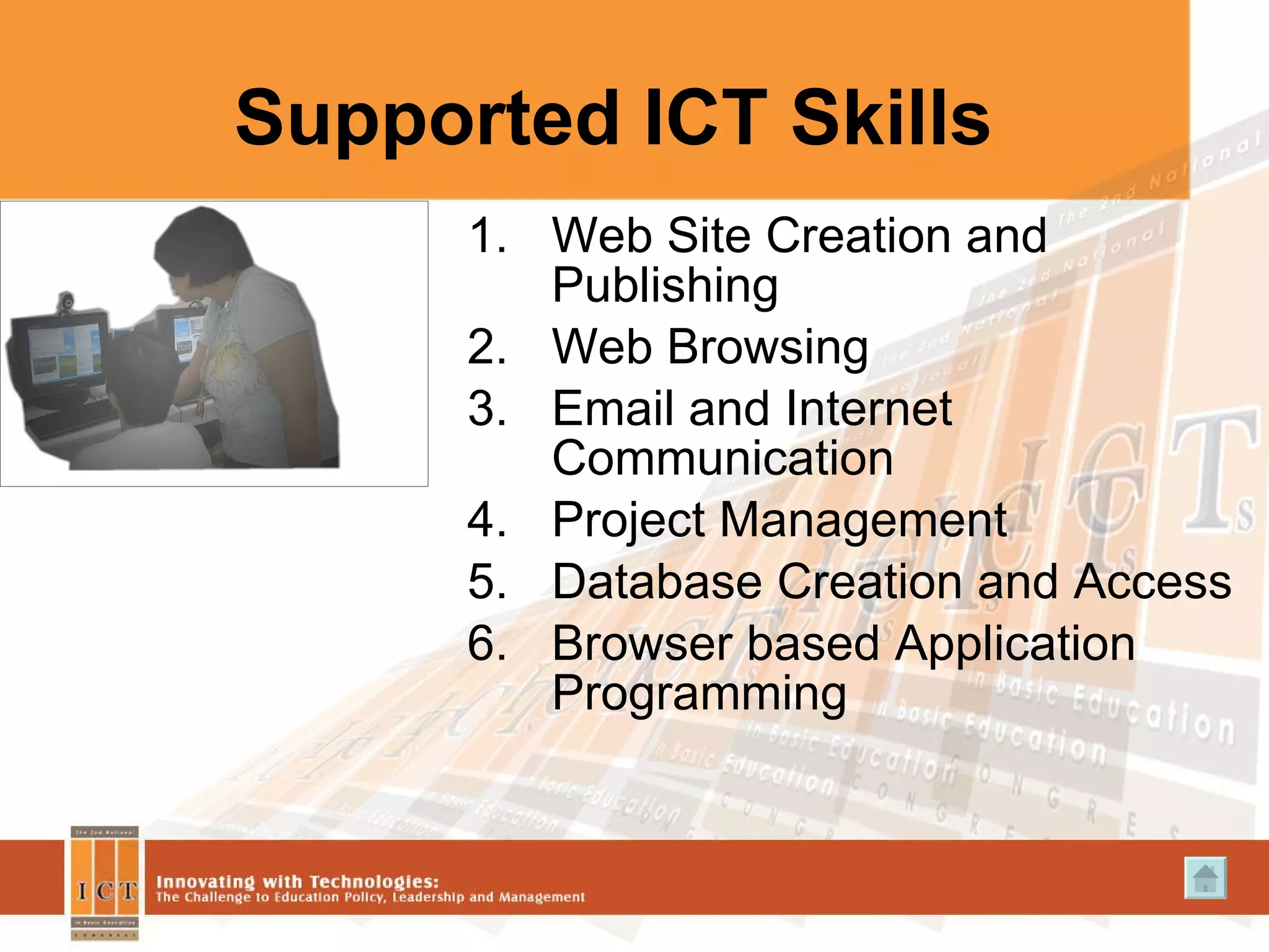 Supported ICT Skills Web Site Creation and Publishing Web Browsing  Email and Internet Communication Project Management Database Creation and Access Browser based Application Programming 