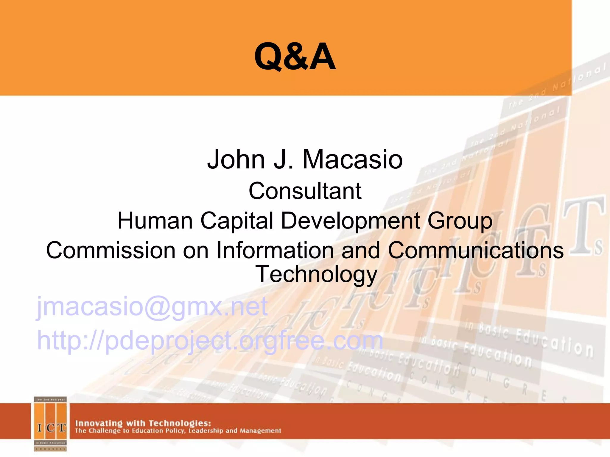 Q&A John J. Macasio Consultant Human Capital Development Group Commission on Information and Communications Technology [email_address] http://pdeproject.orgfree.com 
