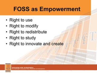 FOSS as Empowerment Right to use Right to modify Right to redistribute Right to study  Right to innovate and create 