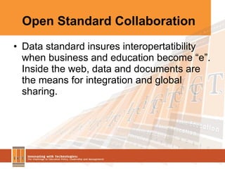 Open Standard Collaboration Data standard insures interopertatibility when business and education become “e”. Inside the web, data and documents are the means for integration and global sharing. 