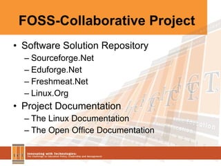 FOSS-Collaborative Project Software Solution Repository Sourceforge.Net Eduforge.Net Freshmeat.Net Linux.Org Project Documentation The Linux Documentation The Open Office Documentation 