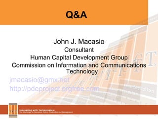 Q&A John J. Macasio Consultant Human Capital Development Group Commission on Information and Communications Technology [email_address] http://pdeproject.orgfree.com 