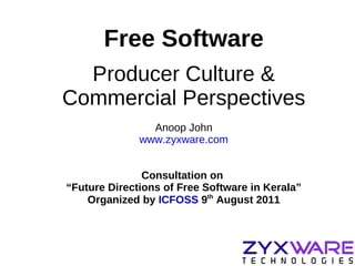 Free Software Producer Culture & Commercial Perspectives Anoop John www.zyxware.com Consultation on  “ Future Directions of Free Software in Kerala” Organized by  ICFOSS  9 th  August 2011 