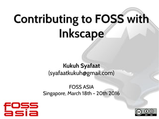 Contributing to FOSS with
Inkscape
Kukuh Syafaat
(syafaatkukuh@gmail.com)
FOSS ASIA
Singapore, March 18th - 20th 2016
 