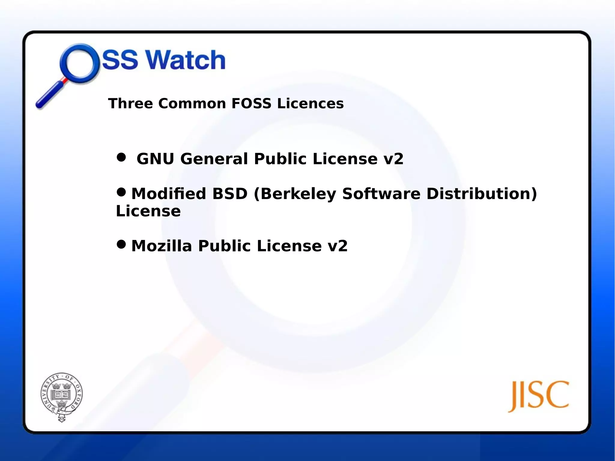 Three Common FOSS Licences 
 GNU General Public License v2 
Modified BSD (Berkeley Software Distribution) 
License 
Mozilla Public License v2 
 