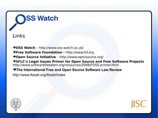 Links 
OSS Watch – http://www.oss-watch.ac.uk/ 
Free Software Foundation - http://www.fsf.org 
Open Source Initiative – http://www.opensource.org/ 
SFLC’s Legal Issues Primer for Open Source and Free Software Projects 
http://www.softwarefreedom.org/resources/2008/FOSS-primer.html 
The International Free and Open Source Software Law Review 
http://www.ifosslr.org/ifosslr/index 
