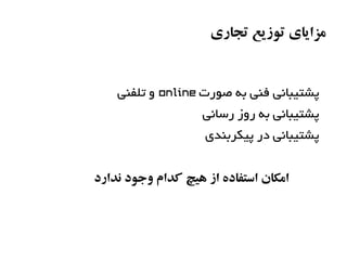 ‫مزایای توزیع تجاری‬


    ‫پشتیبانی فنی به صورت ‪ online‬و تلفنی‬
                    ‫پشتیبانی به روز رسانی‬
                     ‫پشتیبانی در پیکربندی‬


‫امکان استفاده از هیچ اکدام وجود ندارد‬
 
