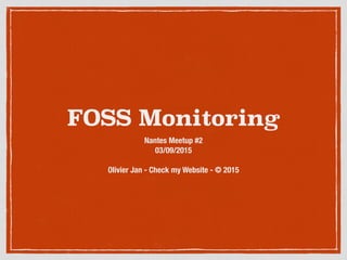 FOSS Monitoring
Nantes Meetup #2
03/09/2015
Olivier Jan - Check my Website - © 2015
 