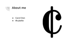 ● Carol Chen
● @cybette
About me
 