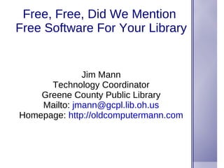 Free, Free, Did We Mention  Free Software For Your Library Jim Mann Technology Coordinator Greene County Public Library Mailto:  [email_address] Homepage:  http://oldcomputermann.com 