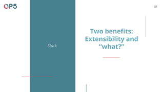 Stack
Two benefits:
Extensibility and
“what?”
 