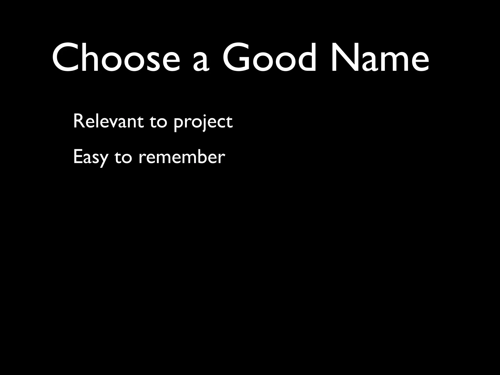 Choose a Good Name
 Relevant to project
 Easy to remember
 