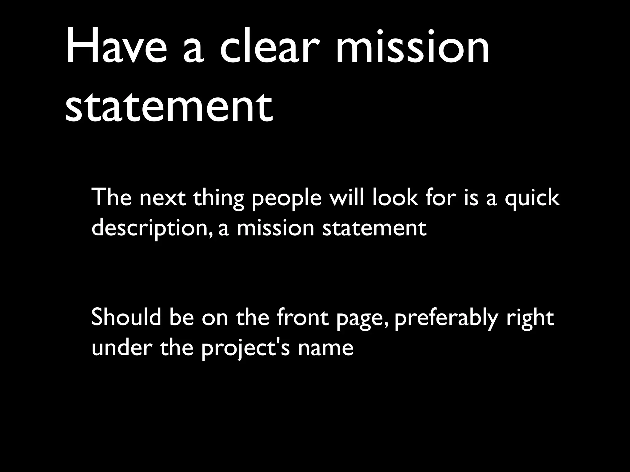 Have a clear mission
statement
 The next thing people will look for is a quick
 description, a mission statement


 Should be on the front page, preferably right
 under the project's name
 