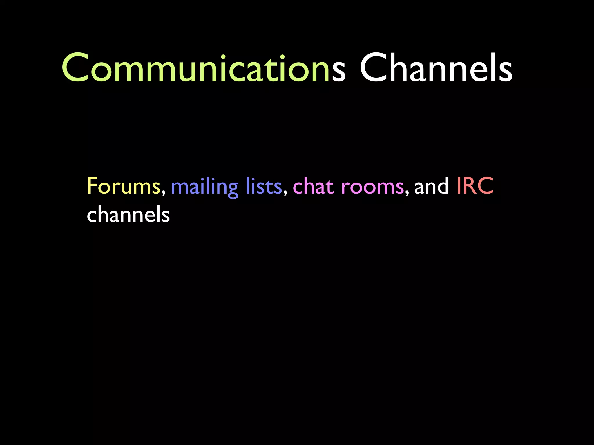 Communications Channels

 Forums, mailing lists, chat rooms, and IRC
 channels
 