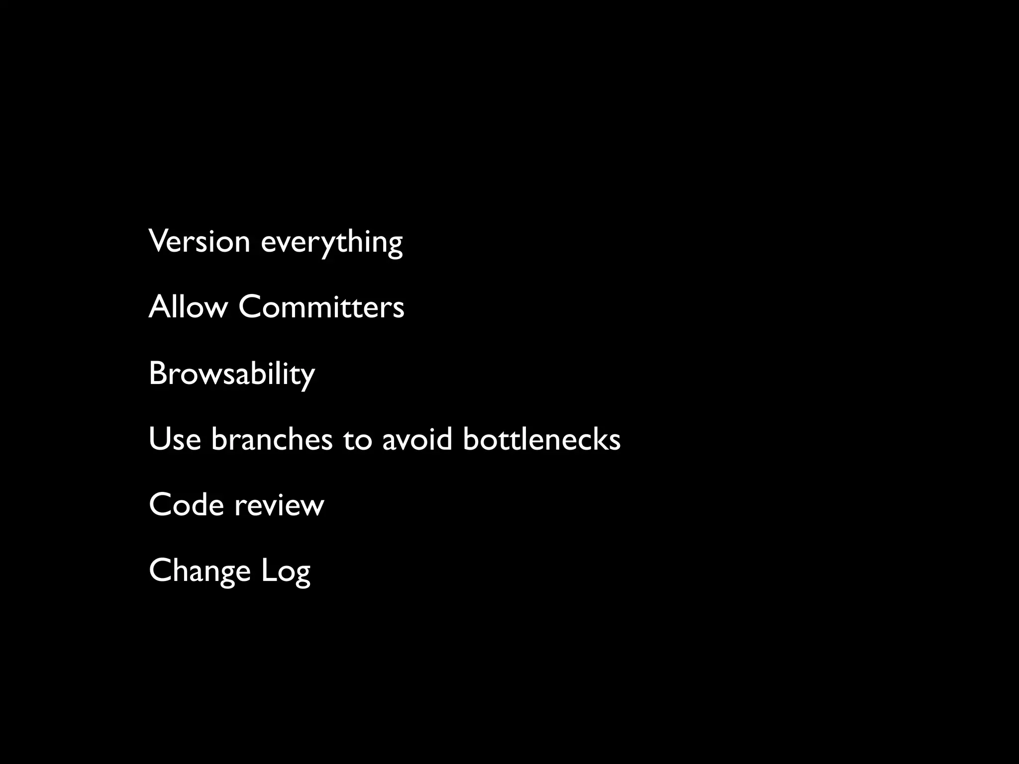 Version everything
Allow Committers
Browsability
Use branches to avoid bottlenecks
Code review
Change Log
 