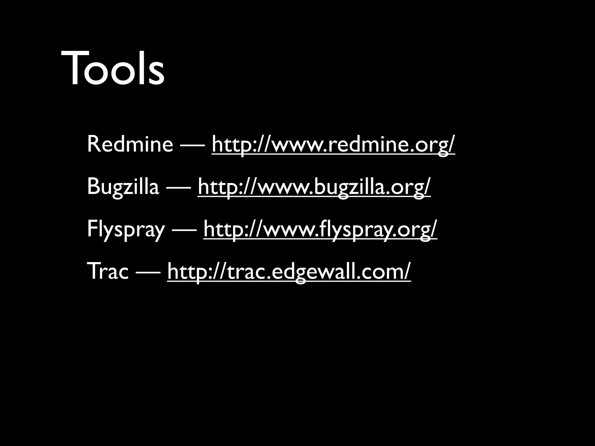 Tools
 Redmine — http://www.redmine.org/
 Bugzilla — http://www.bugzilla.org/
 Flyspray — http://www.ﬂyspray.org/
 Trac — http://trac.edgewall.com/
 