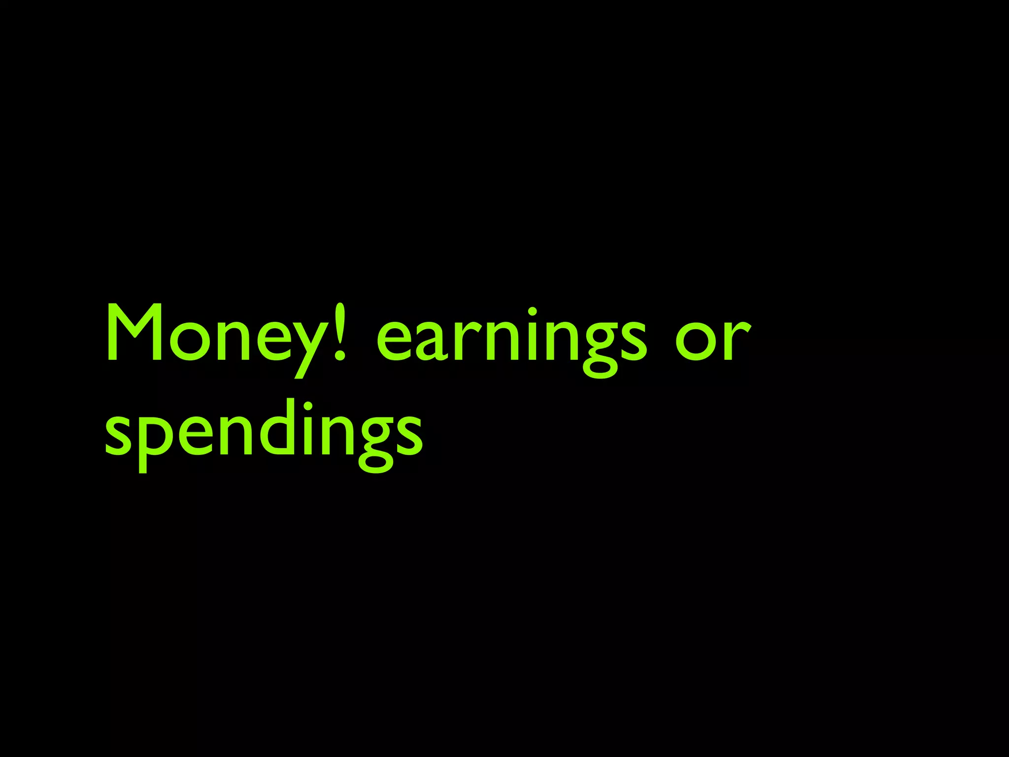 Money! earnings or
spendings
 